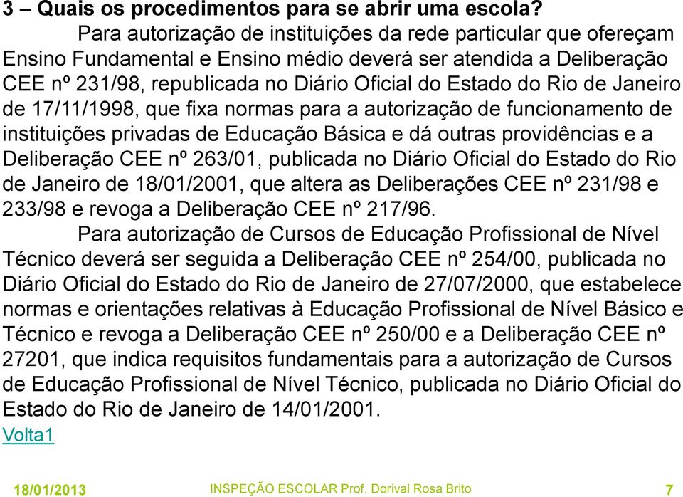 Janeiro de 17/11/1998, que fixa normas para a autorização de funcionamento de instituições privadas de Educação Básica e dá outras providências e a Deliberação CEE nº 263/01, publicada no Diário