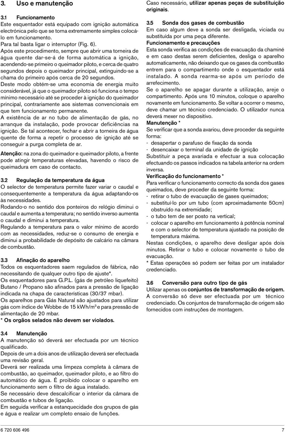 Após este procedimento, sempre que abrir uma torneira de água quente dar-se-á de forma automática a ignição, acendendo-se primeiro o queimador piloto, e cerca de quatro segundos depois o queimador