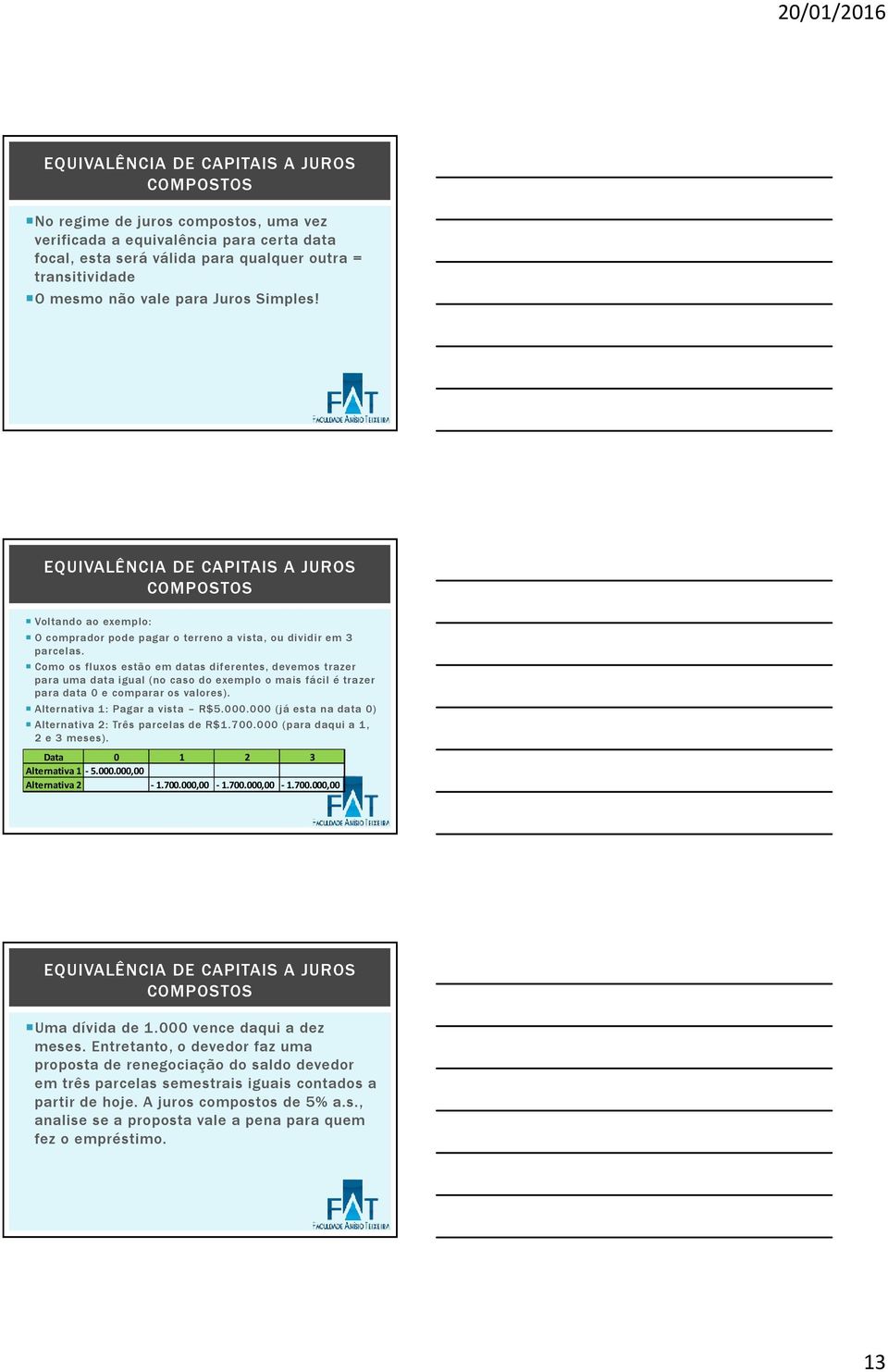 Como os fluxos estão em datas diferentes, devemos trazer para uma data igual (no caso do exemplo o mais fácil é trazer para data 0 e comparar os valores). Alternativa 1: Pagar a vista R$5.000.