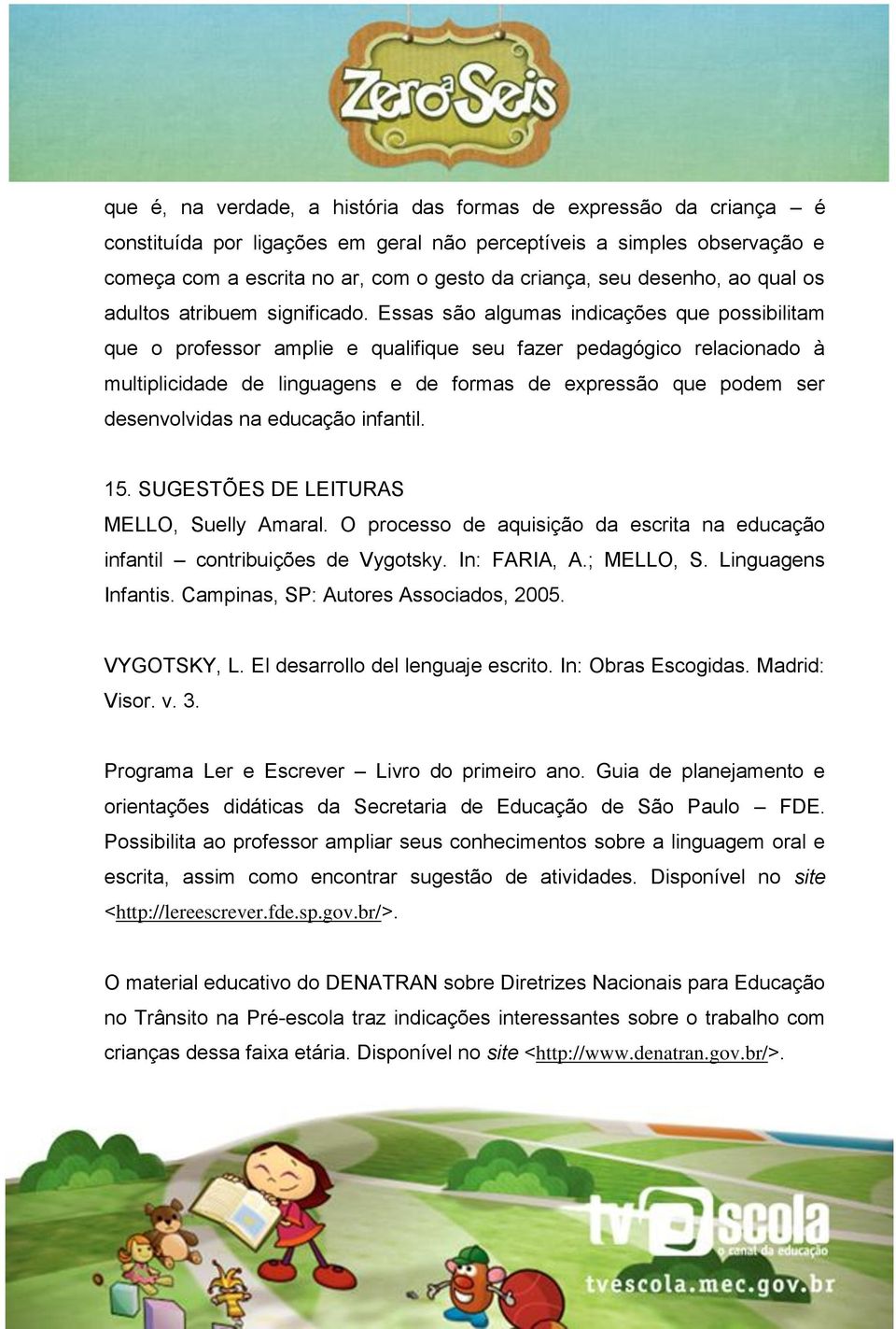 Essas são algumas indicações que possibilitam que o professor amplie e qualifique seu fazer pedagógico relacionado à multiplicidade de linguagens e de formas de expressão que podem ser desenvolvidas