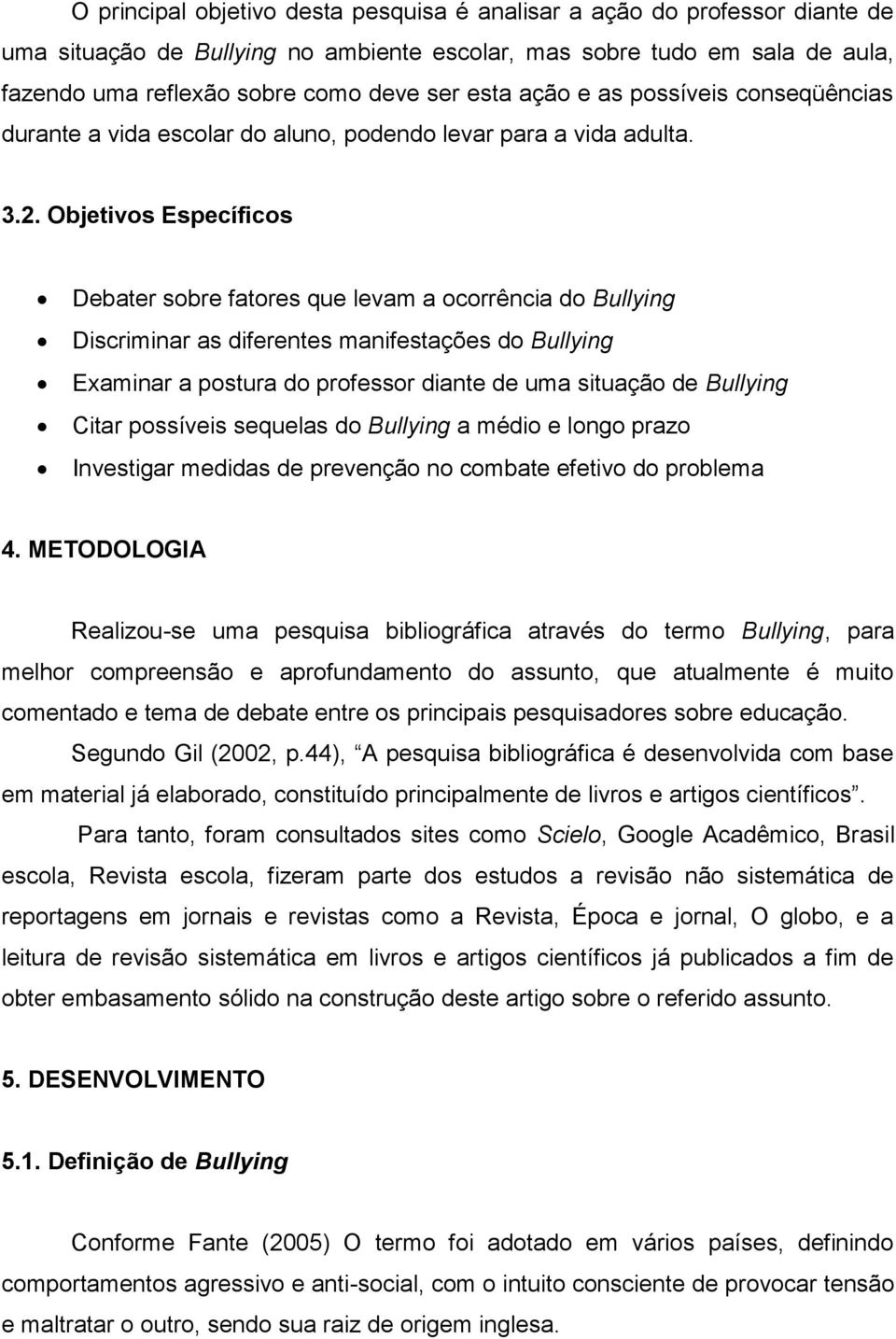 Objetivos Específicos Debater sobre fatores que levam a ocorrência do Bullying Discriminar as diferentes manifestações do Bullying Examinar a postura do professor diante de uma situação de Bullying