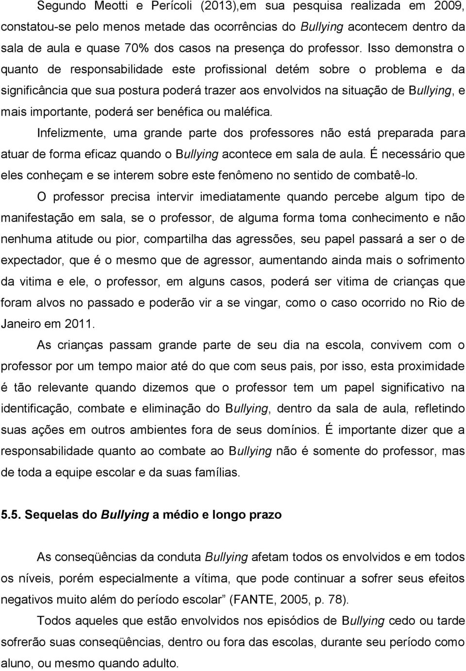 Isso demonstra o quanto de responsabilidade este profissional detém sobre o problema e da significância que sua postura poderá trazer aos envolvidos na situação de Bullying, e mais importante, poderá