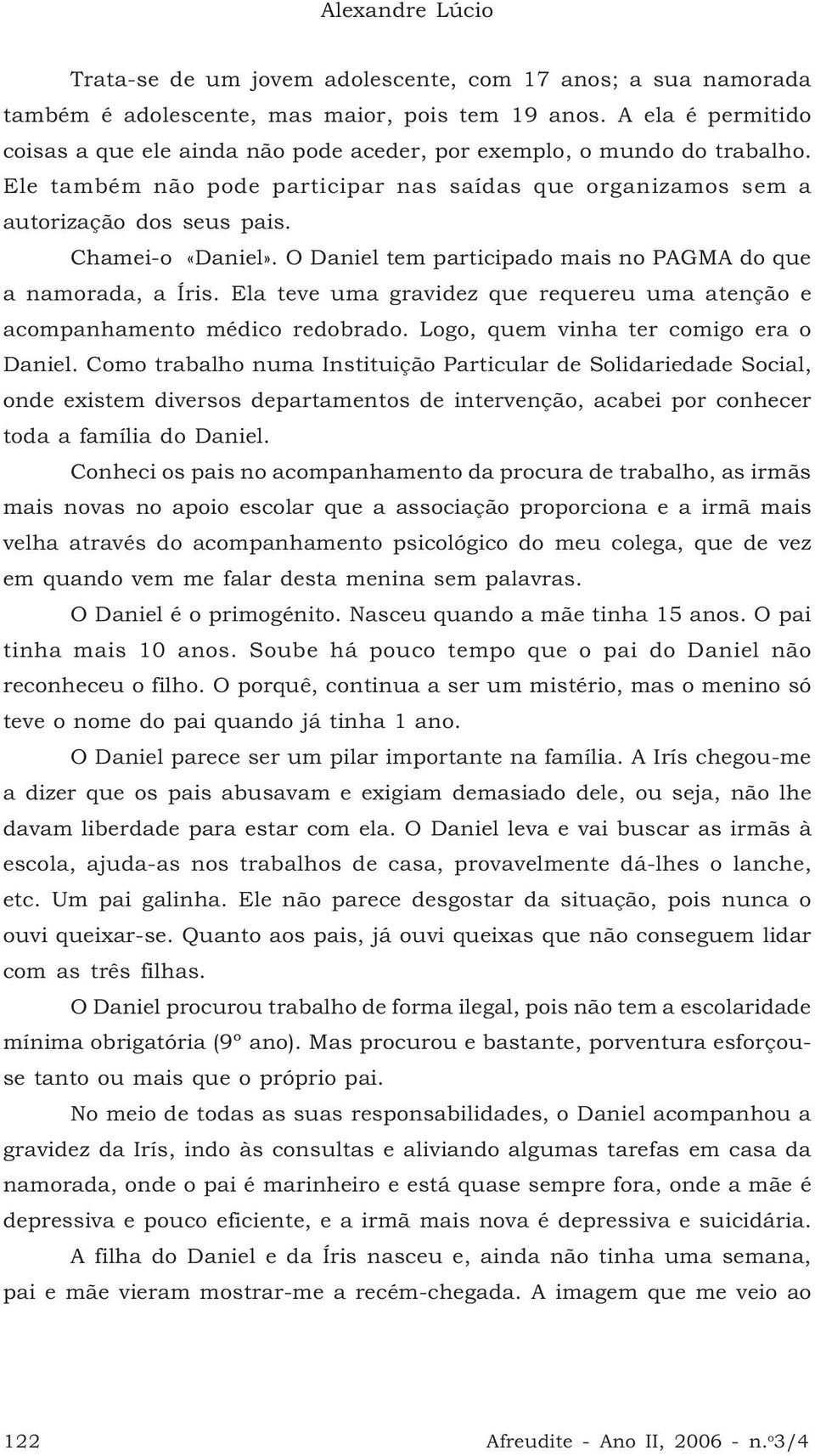 Chamei-o «Daniel». O Daniel tem participado mais no PAGMA do que a namorada, a Íris. Ela teve uma gravidez que requereu uma atenção e acompanhamento médico redobrado.