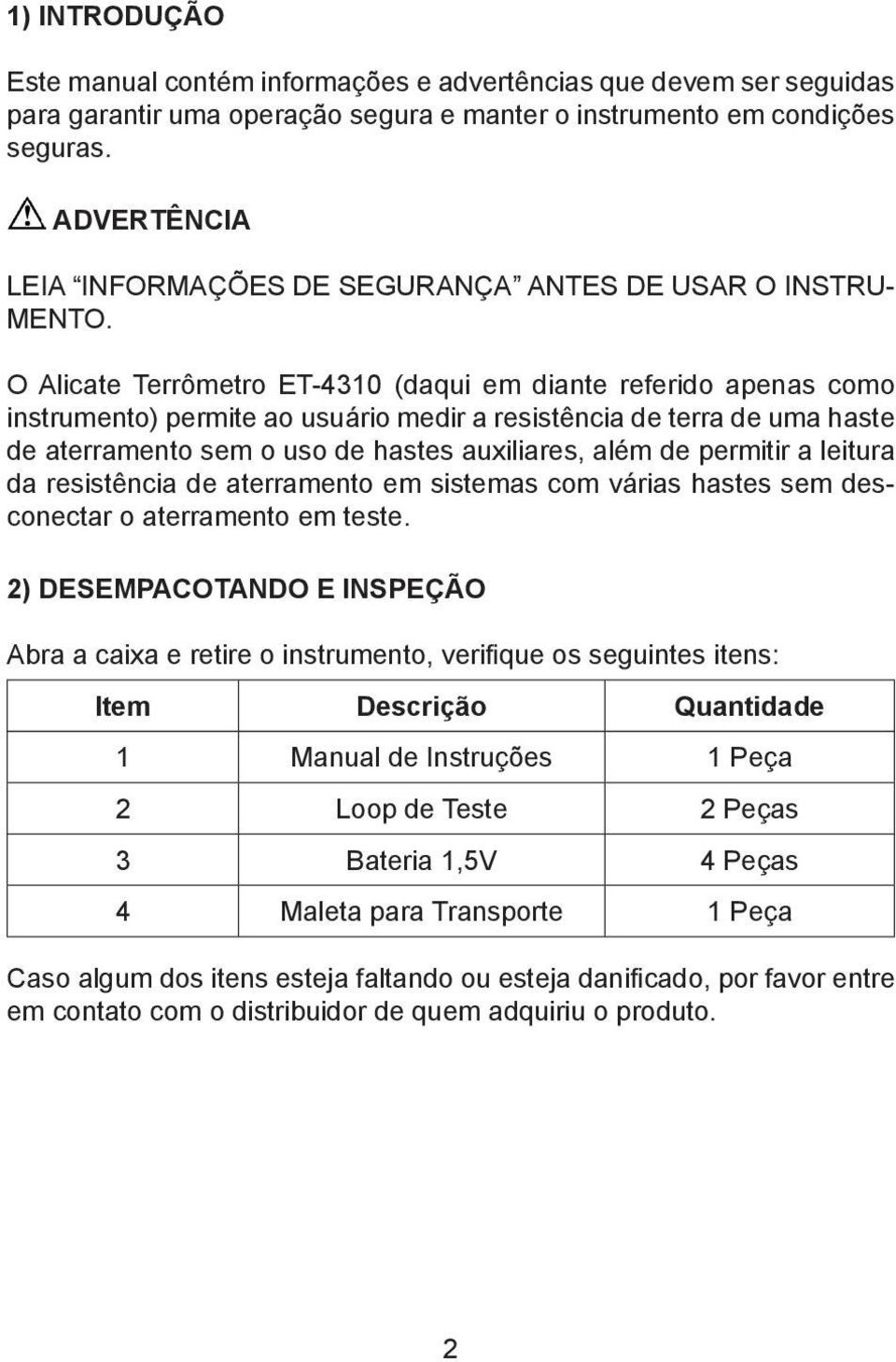 O Alicate Terrômetro ET-4310 (daqui em diante referido apenas como instrumento) permite ao usuário medir a resistência de terra de uma haste de aterramento sem o uso de hastes auxiliares, além de