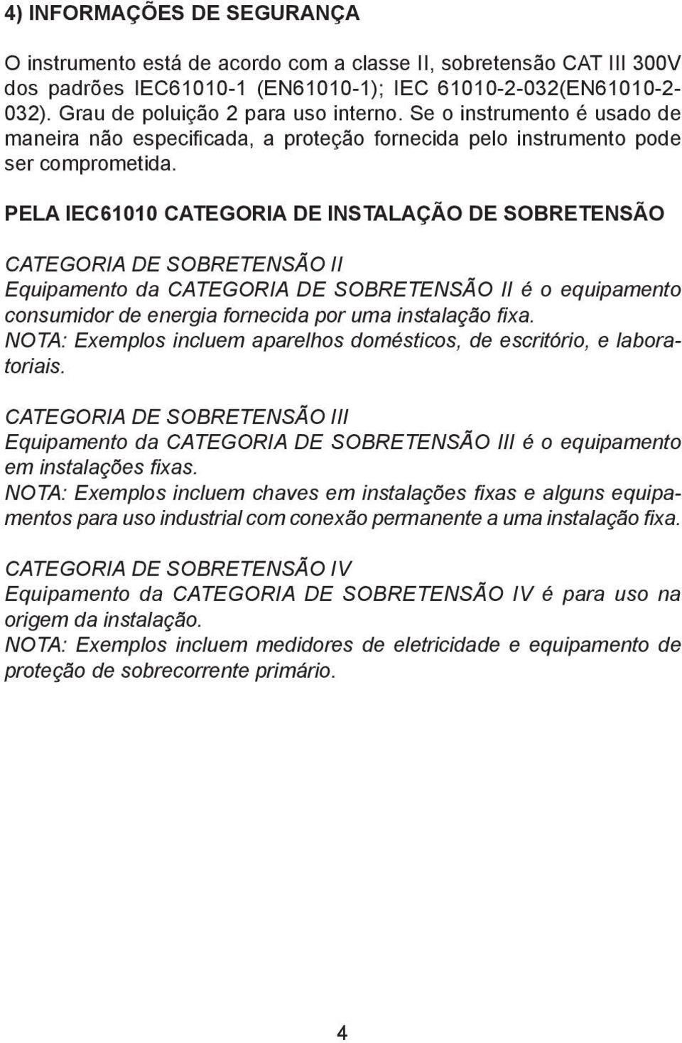 PELA IEC61010 CATEGORIA DE INSTALAÇÃO DE SOBRETENSÃO CATEGORIA DE SOBRETENSÃO II Equipamento da CATEGORIA DE SOBRETENSÃO II é o equipamento consumidor de energia fornecida por uma instalação fixa.