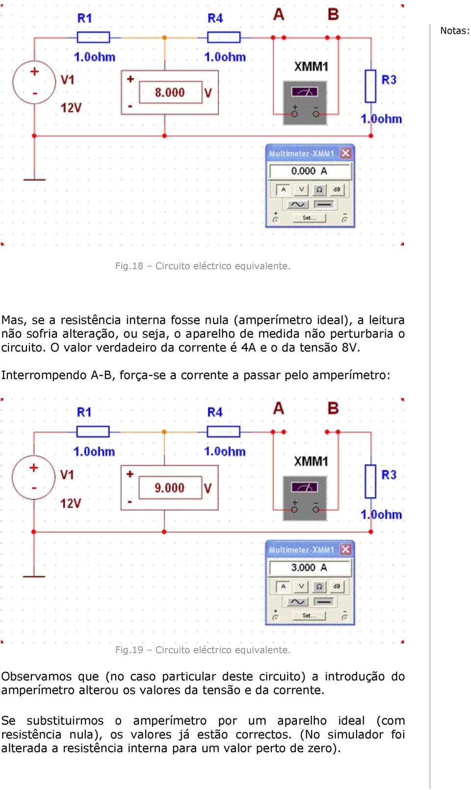 O valor verdadeiro da corrente é 4A e o da tensão 8V. Interrompendo A-B, força-se a corrente a passar pelo amperímetro: Fig.19 Circuito eléctrico equivalente.