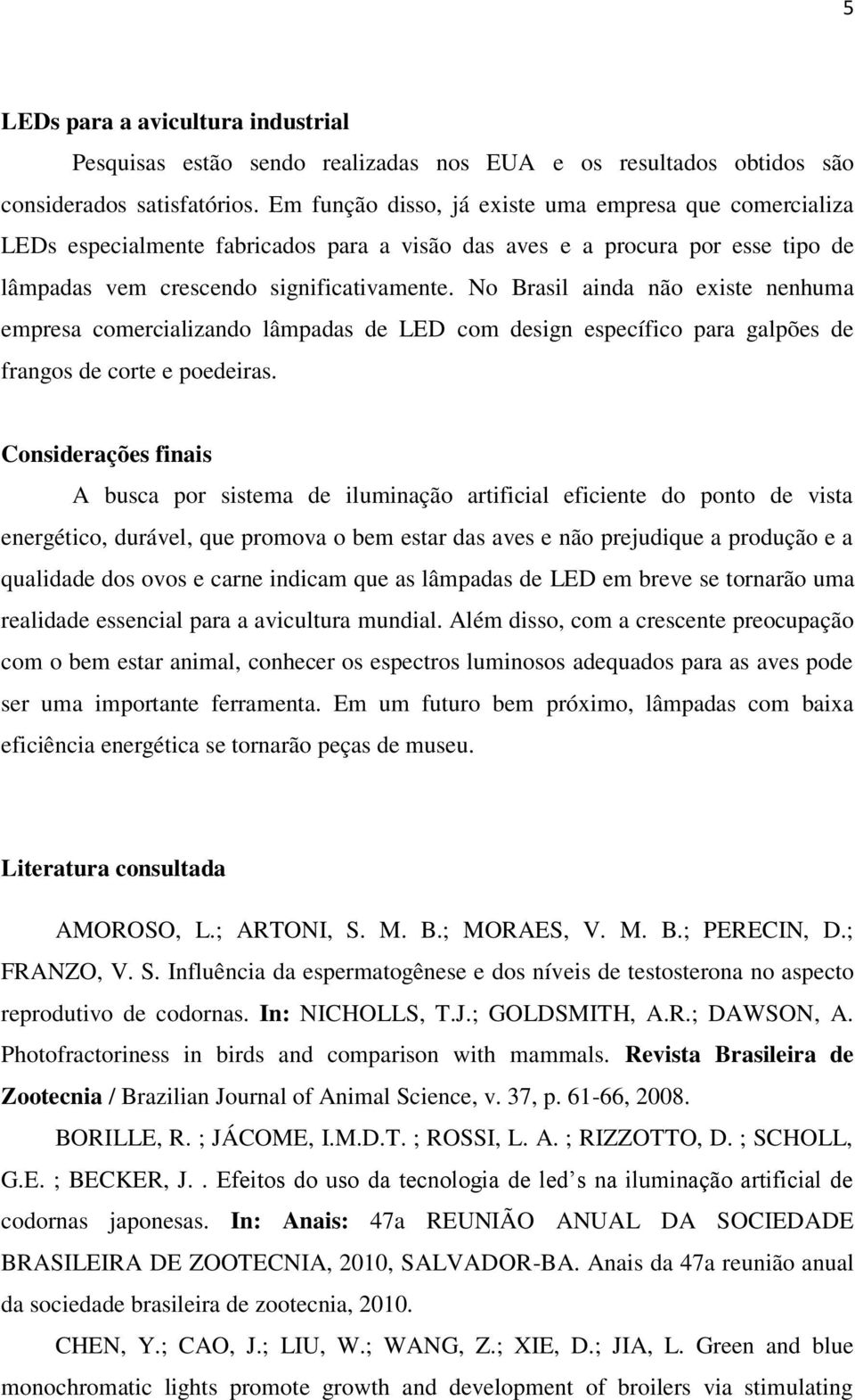 No Brasil ainda não existe nenhuma empresa comercializando lâmpadas de LED com design específico para galpões de frangos de corte e poedeiras.
