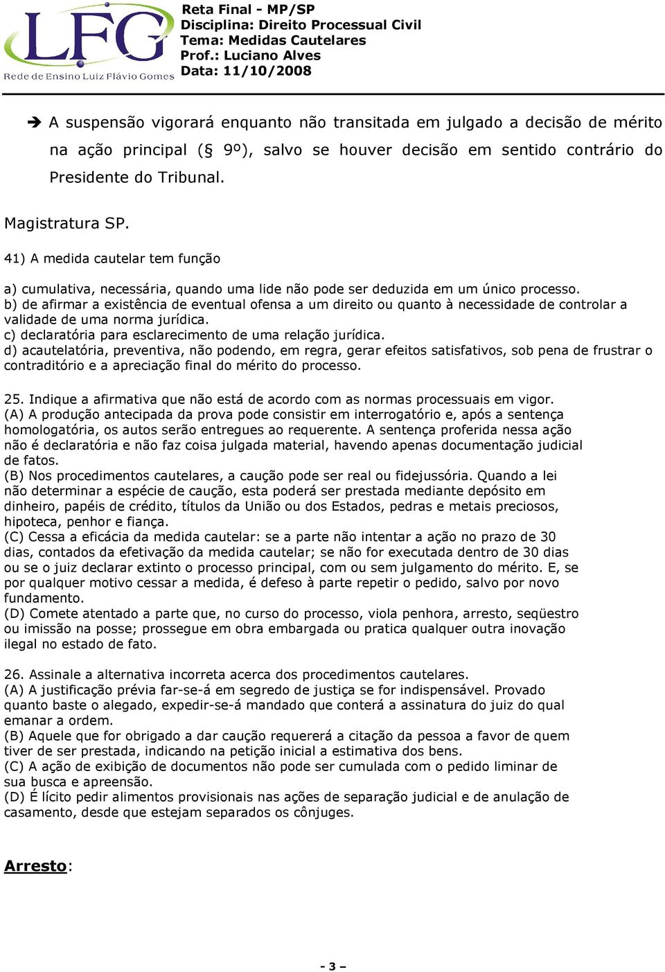 b) de afirmar a existência de eventual ofensa a um direito ou quanto à necessidade de controlar a validade de uma norma jurídica. c) declaratória para esclarecimento de uma relação jurídica.