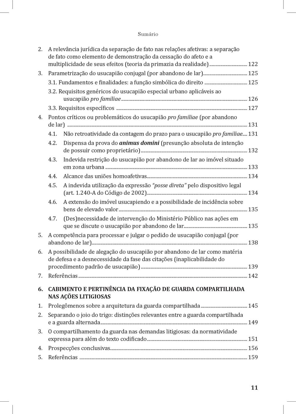 .. 126 3.3. Requisitos específicos... 127 4. Pontos críticos ou problemáticos do usucapião pro familiae (por abandono de lar)... 131 4.1. Não retroatividade da contagem do prazo para o usucapião pro familiae.