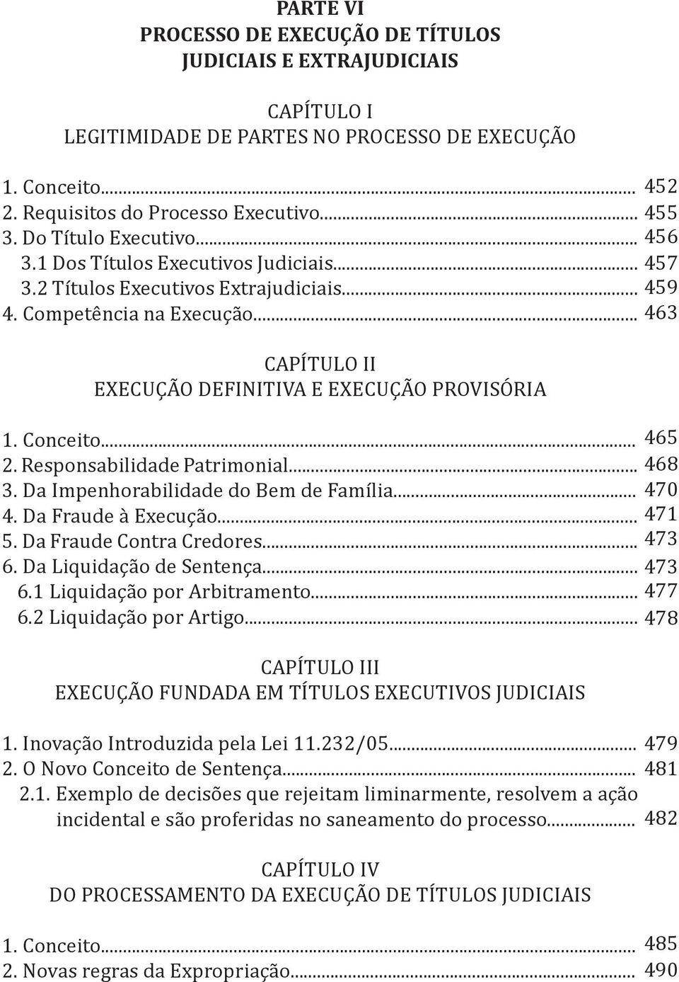 .. 463 CAPÍTULO II EXECUÇÃO DEFINITIVA E EXECUÇÃO PROVISÓRIA 1. Conceito... 465 2. Responsabilidade Patrimonial... 468 3. Da Impenhorabilidade do Bem de Família... 470 4. Da Fraude à Execução... 471 5.