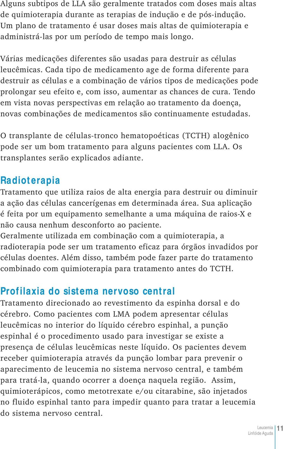 Cada tipo de medicamento age de forma diferente para destruir as células e a combinação de vários tipos de medicações pode prolongar seu efeito e, com isso, aumentar as chances de cura.