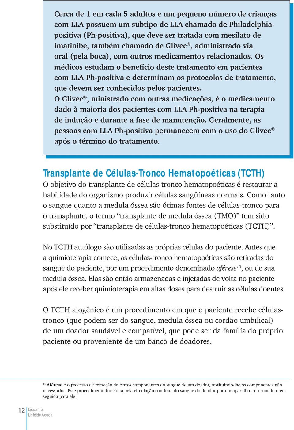 Os médicos estudam o benefício deste tratamento em pacientes com LLA Ph-positiva e determinam os protocolos de tratamento, que devem ser conhecidos pelos pacientes.