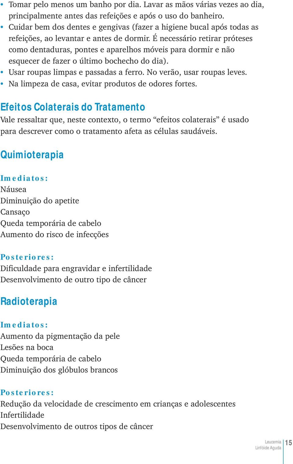 É necessário retirar próteses como dentaduras, pontes e aparelhos móveis para dormir e não esquecer de fazer o último bochecho do dia). Usar roupas limpas e passadas a ferro.