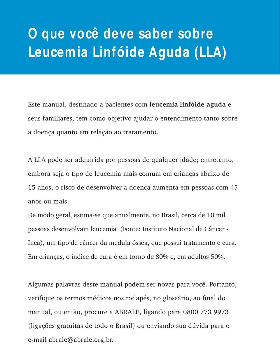 A LLA pode ser adquirida por pessoas de qualquer idade; entretanto, embora seja o tipo de leucemia mais comum em crianças abaixo de 15 anos, o risco de desenvolver a doença aumenta em pessoas com 45