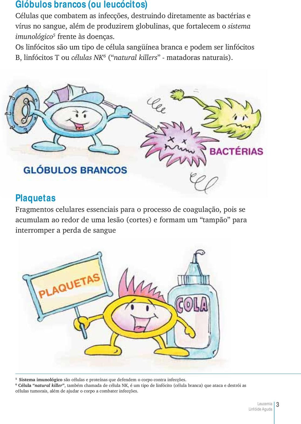 Plaquetas Fragmentos celulares essenciais para o processo de coagulação, pois se acumulam ao redor de uma lesão (cortes) e formam um tampão para interromper a perda de sangue 5 Sistema imunológico