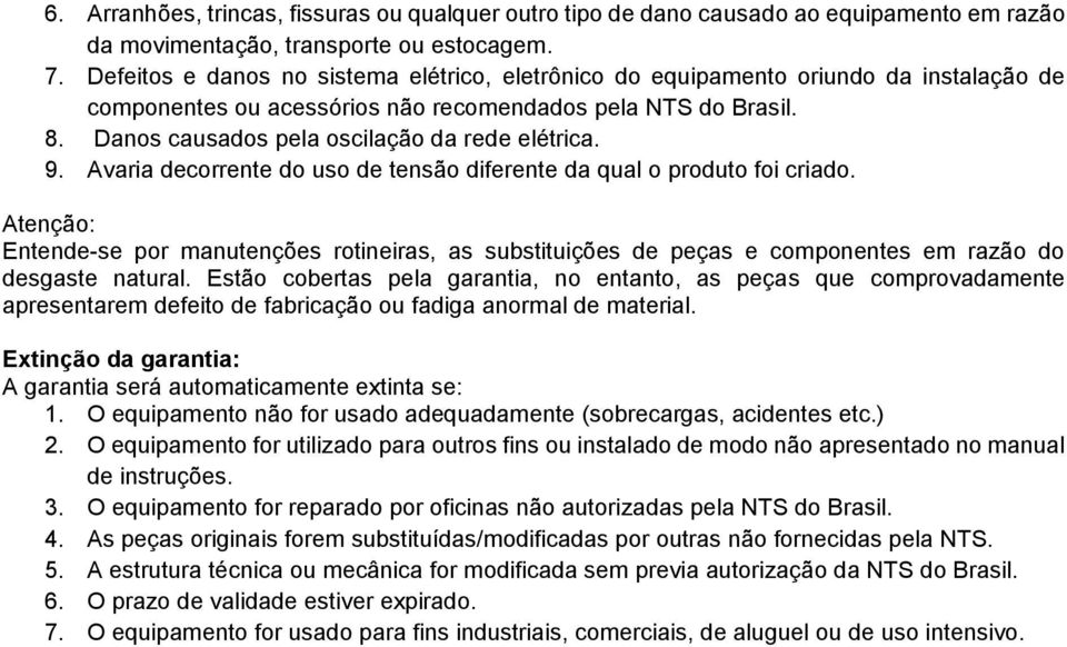 Danos causados pela oscilação da rede elétrica. 9. Avaria decorrente do uso de tensão diferente da qual o produto foi criado.