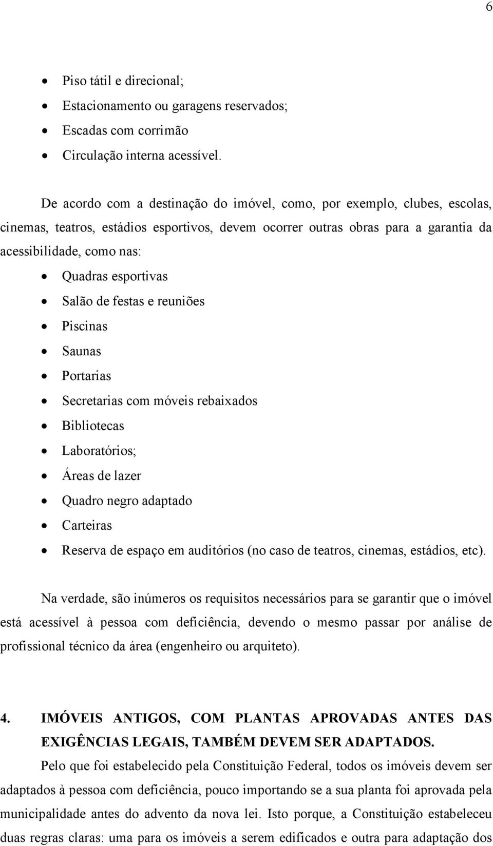 esportivas Salão de festas e reuniões Piscinas Saunas Portarias Secretarias com móveis rebaixados Bibliotecas Laboratórios; Áreas de lazer Quadro negro adaptado Carteiras Reserva de espaço em