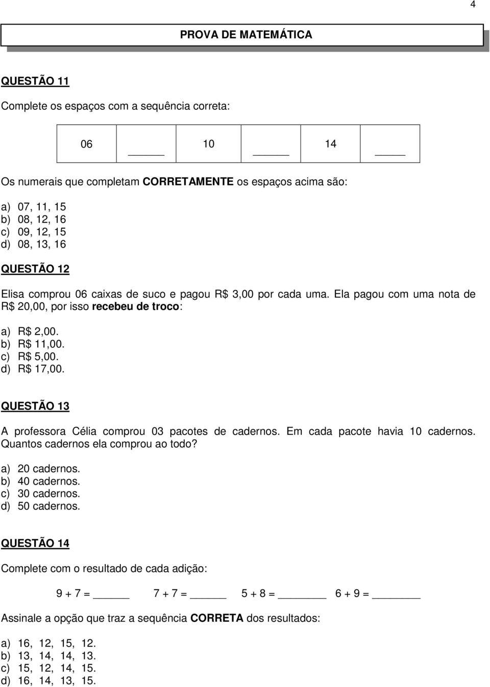 QUESTÃO 13 A professora Célia comprou 03 pacotes de cadernos. Em cada pacote havia 10 cadernos. Quantos cadernos ela comprou ao todo? a) 20 cadernos. b) 40 cadernos. c) 30 cadernos. d) 50 cadernos.