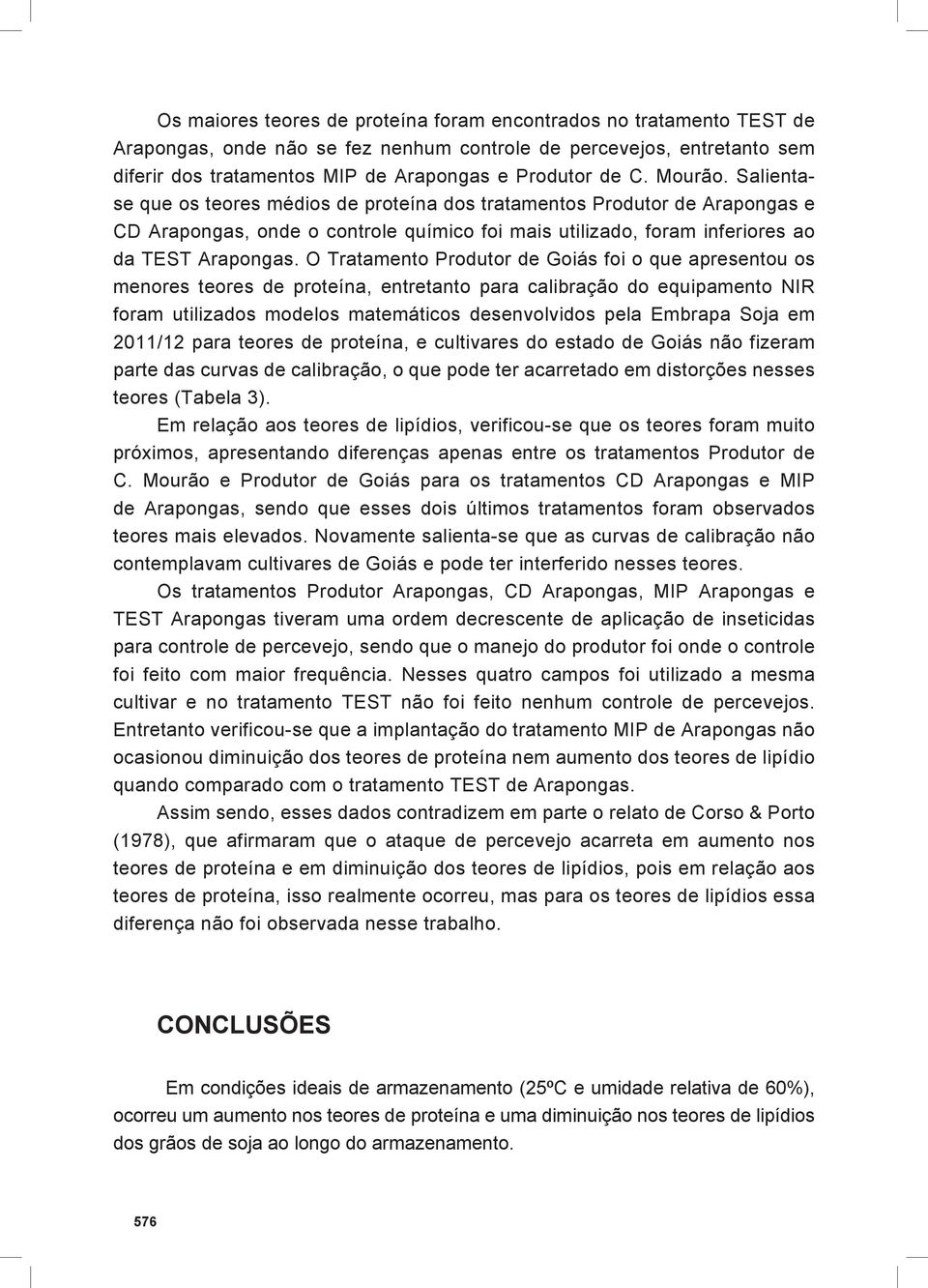 O Tratamento Produtor de Goiás foi o que apresentou os menores teores de proteína, entretanto para calibração do equipamento NIR foram utilizados modelos matemáticos desenvolvidos pela Embrapa Soja