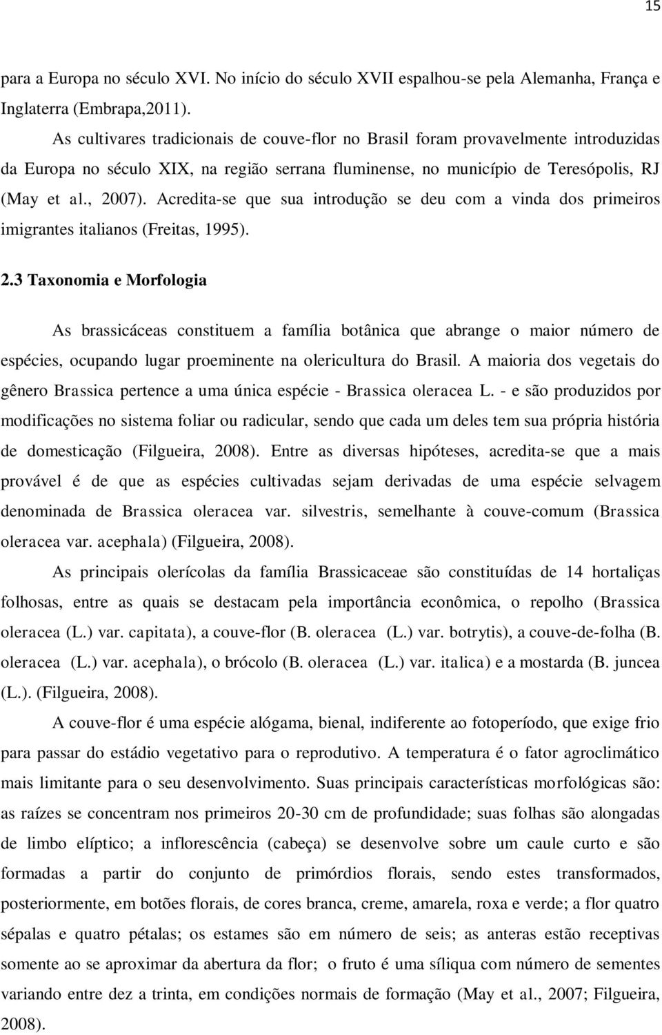 Acredita-se que sua introdução se deu com a vinda dos primeiros imigrantes italianos (Freitas, 1995). 2.