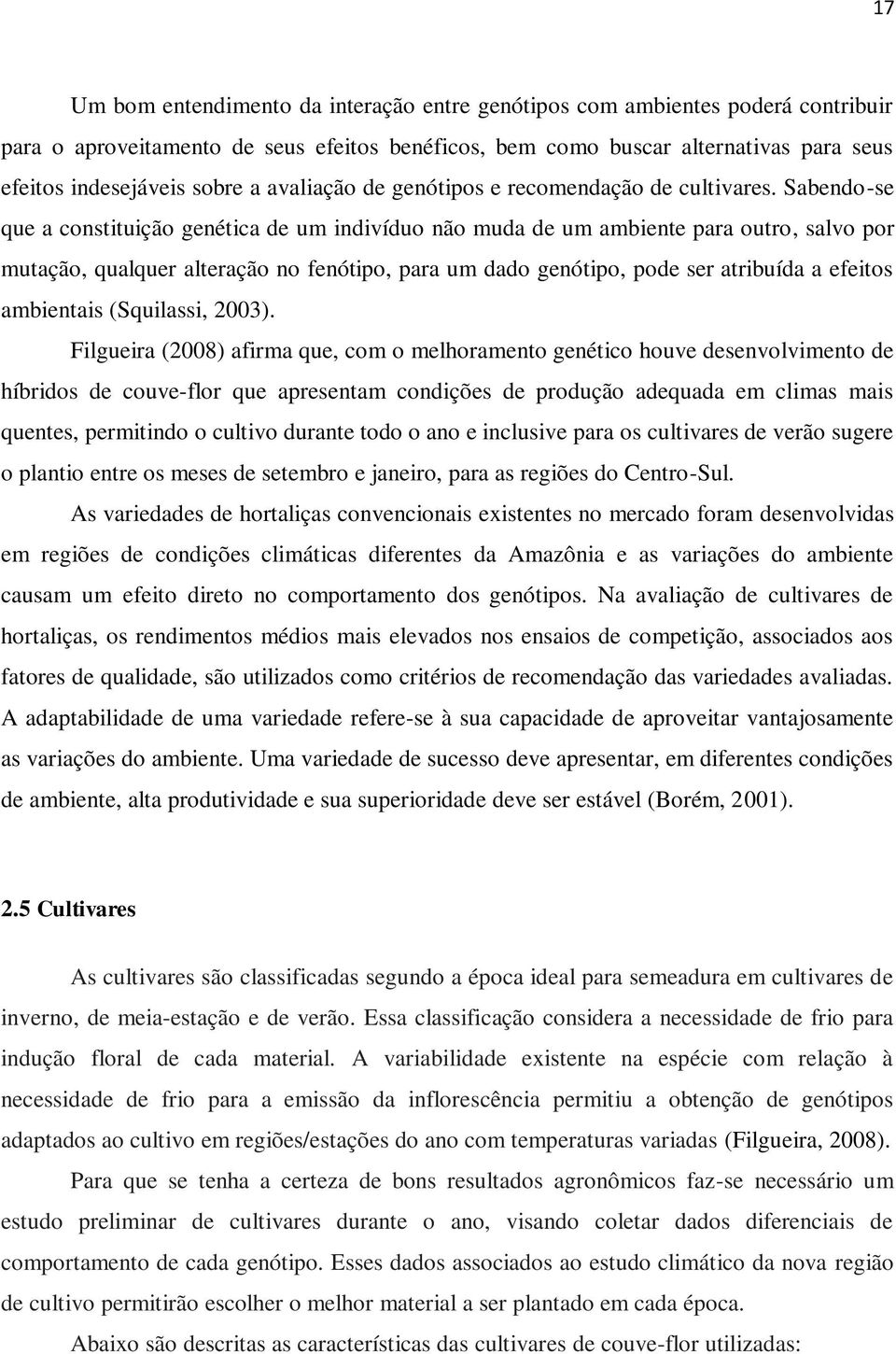 Sabendo-se que a constituição genética de um indivíduo não muda de um ambiente para outro, salvo por mutação, qualquer alteração no fenótipo, para um dado genótipo, pode ser atribuída a efeitos