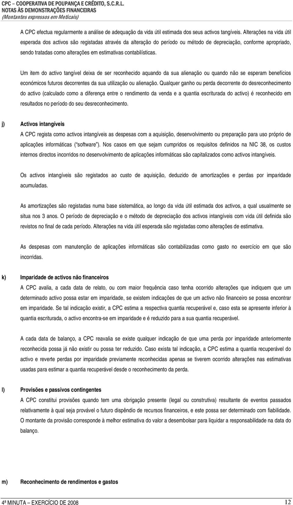 contabilísticas. Um item do activo tangível deixa de ser reconhecido aquando da sua alienação ou quando não se esperam benefícios económicos futuros decorrentes da sua utilização ou alienação.