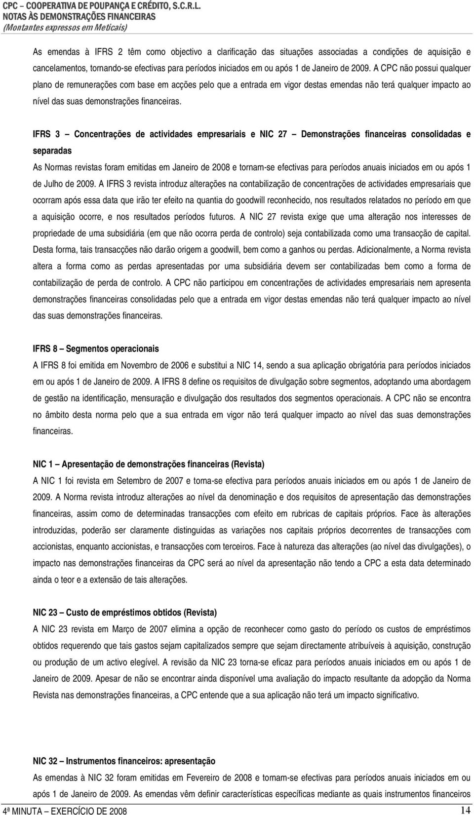 IFRS 3 Concentrações de actividades empresariais e NIC 27 Demonstrações financeiras consolidadas e separadas As Normas revistas foram emitidas em Janeiro de 2008 e tornam-se efectivas para períodos