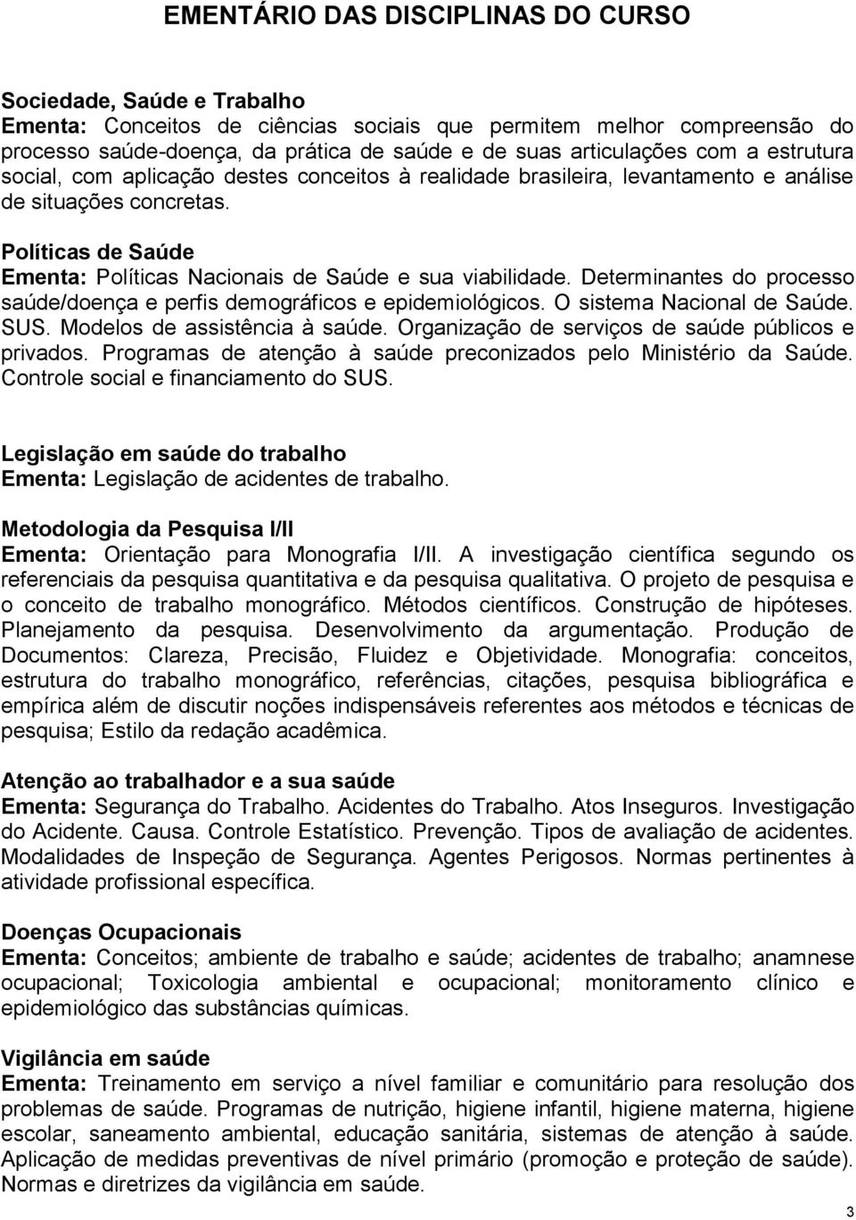 Políticas de Saúde Ementa: Políticas Nacionais de Saúde e sua viabilidade. Determinantes do processo saúde/doença e perfis demográficos e epidemiológicos. O sistema Nacional de Saúde. SUS.