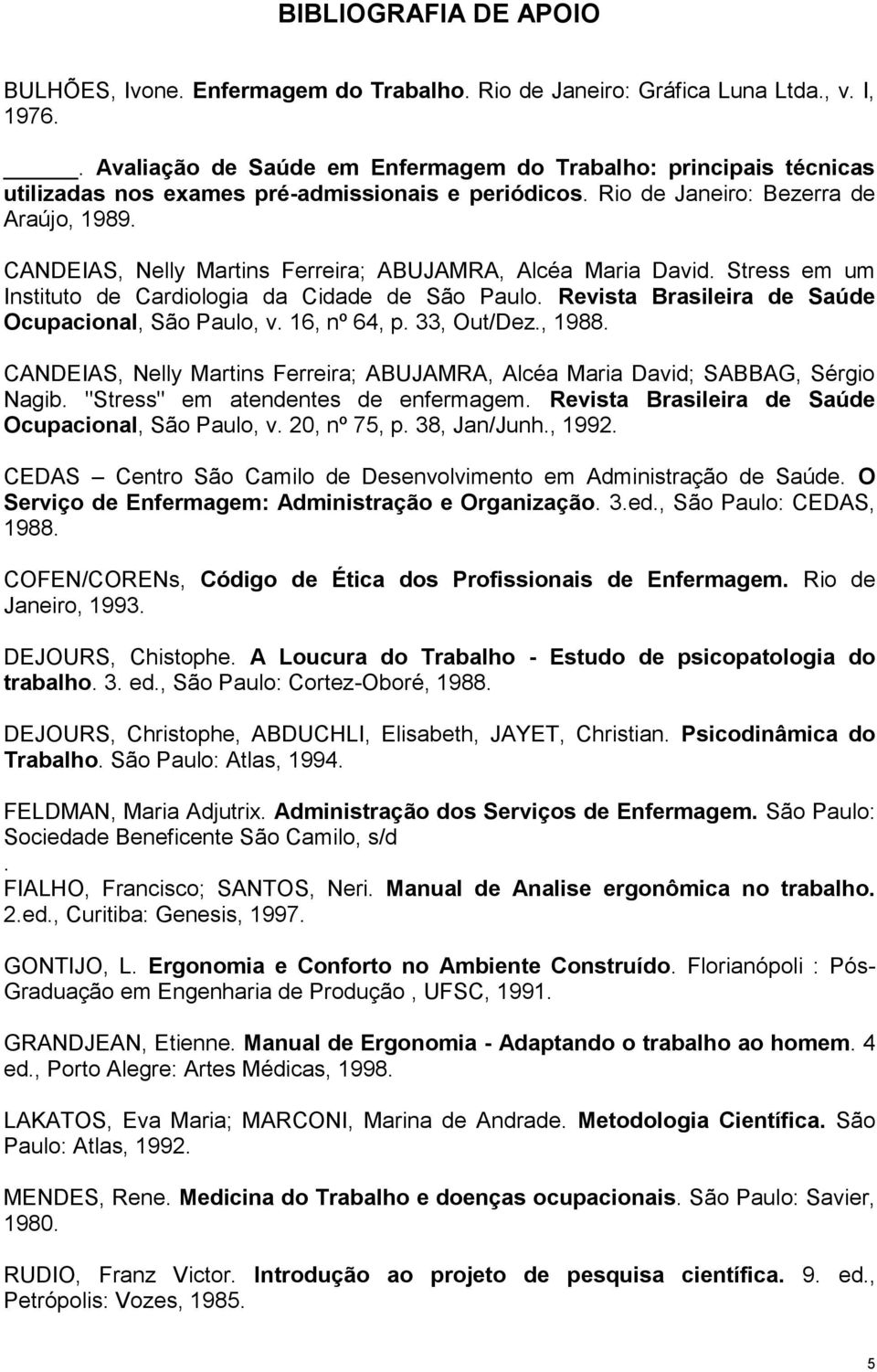 CANDEIAS, Nelly Martins Ferreira; ABUJAMRA, Alcéa Maria David. Stress em um Instituto de Cardiologia da Cidade de São Paulo. Revista Brasileira de Saúde Ocupacional, São Paulo, v. 16, nº 64, p.