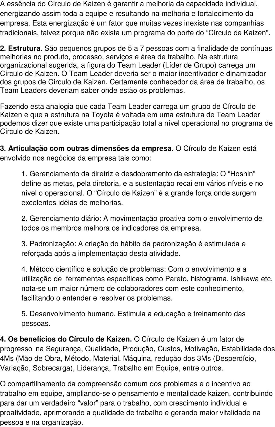 São pequenos grupos de 5 a 7 pessoas com a finalidade de contínuas melhorias no produto, processo, serviços e área de trabalho.