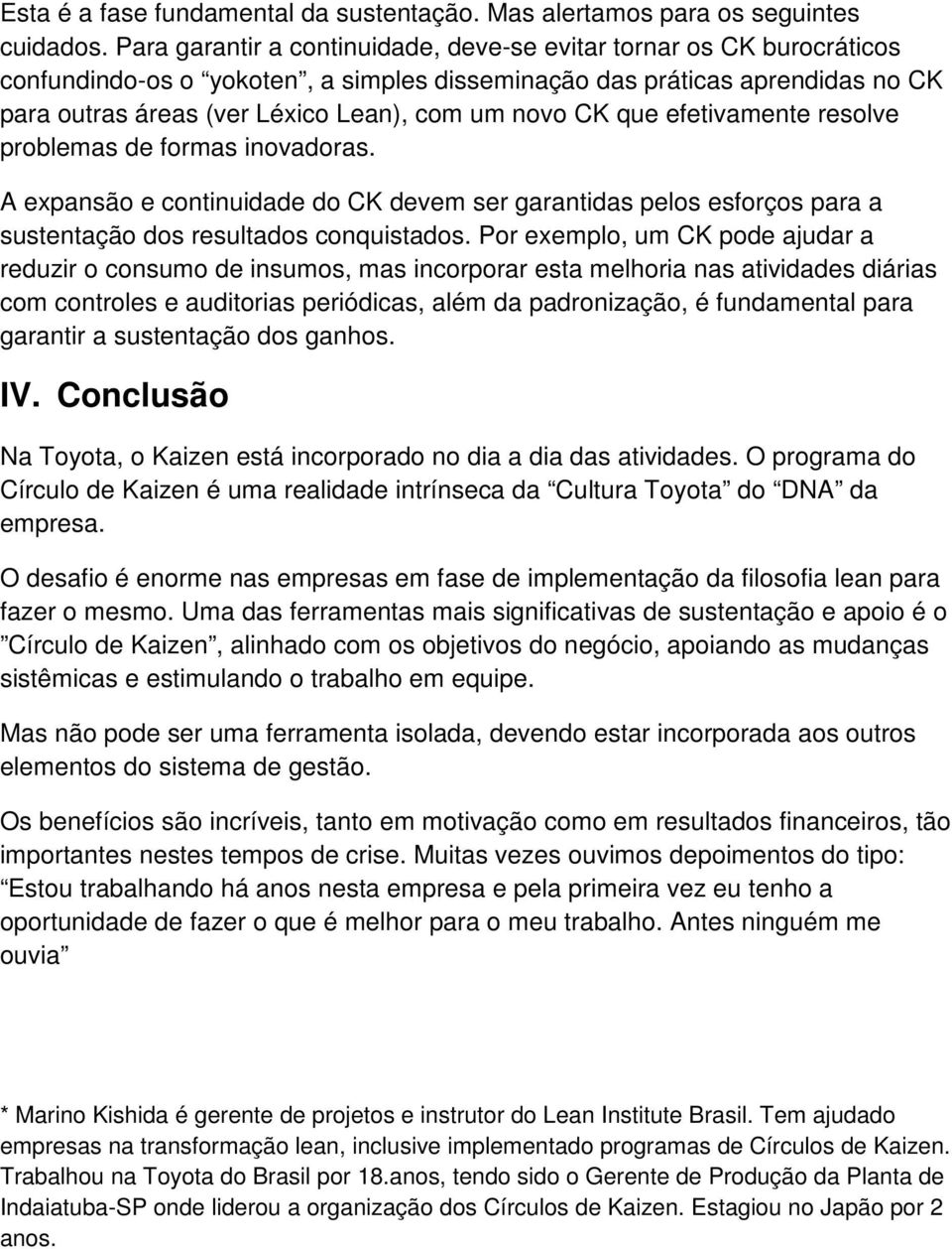 CK que efetivamente resolve problemas de formas inovadoras. A expansão e continuidade do CK devem ser garantidas pelos esforços para a sustentação dos resultados conquistados.