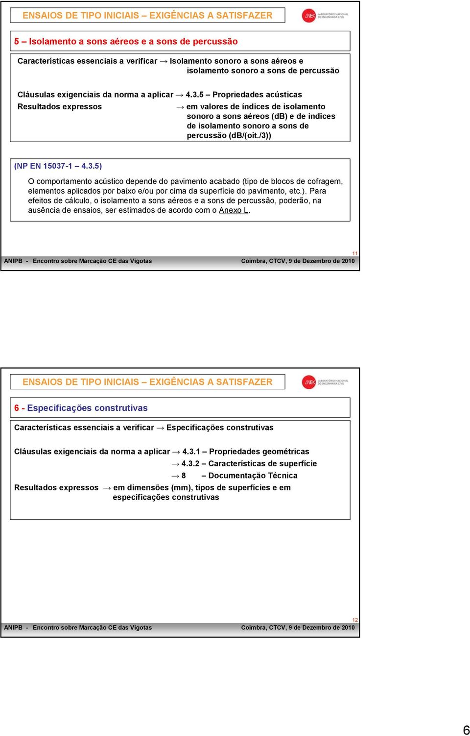 5 Propriedades acústicas Resultados expressos em valores de índices de isolamento sonoro a sons aéreos (db) e de índices de isolamento sonoro a sons de percussão (db/(oit./3)