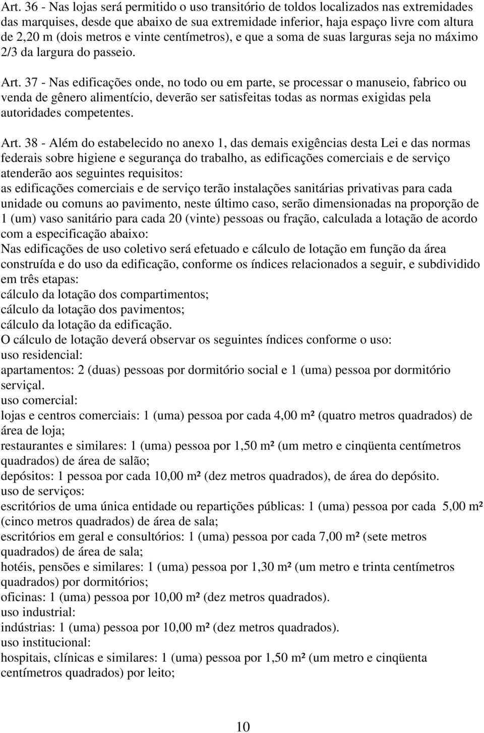 37 - Nas edificações onde, no todo ou em parte, se processar o manuseio, fabrico ou venda de gênero alimentício, deverão ser satisfeitas todas as normas exigidas pela autoridades competentes. Art.