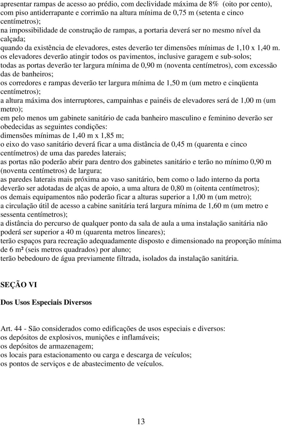 os elevadores deverão atingir todos os pavimentos, inclusive garagem e sub-solos; todas as portas deverão ter largura mínima de 0,90 m (noventa centímetros), com excessão das de banheiros; os