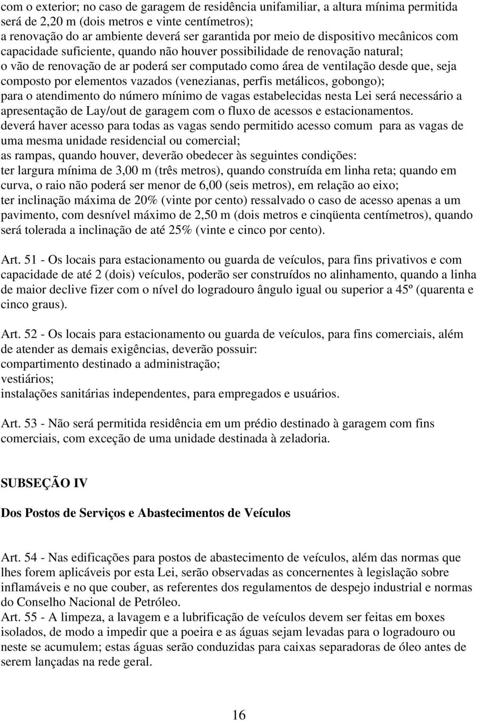 por elementos vazados (venezianas, perfis metálicos, gobongo); para o atendimento do número mínimo de vagas estabelecidas nesta Lei será necessário a apresentação de Lay/out de garagem com o fluxo de