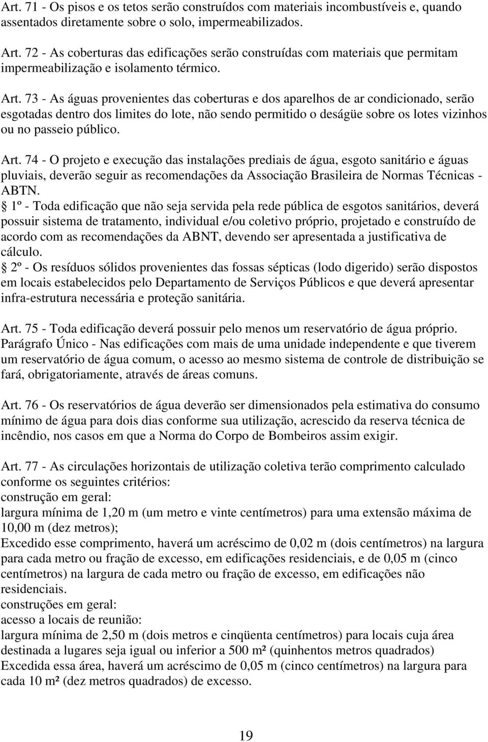 73 - As águas provenientes das coberturas e dos aparelhos de ar condicionado, serão esgotadas dentro dos limites do lote, não sendo permitido o deságüe sobre os lotes vizinhos ou no passeio público.