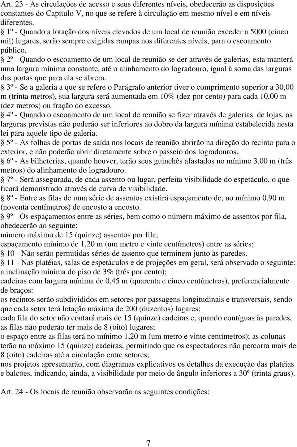 2º - Quando o escoamento de um local de reunião se der através de galerias, esta manterá uma largura mínima constante, até o alinhamento do logradouro, igual à soma das larguras das portas que para