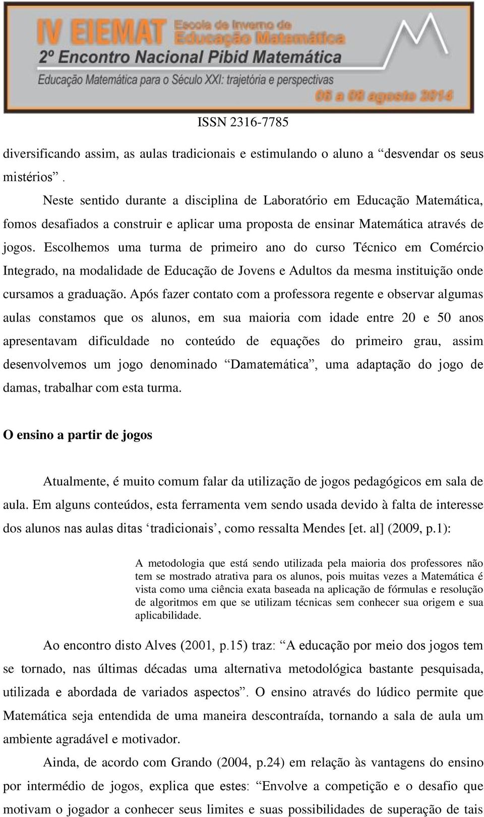 Escolhemos uma turma de primeiro ano do curso Técnico em Comércio Integrado, na modalidade de Educação de Jovens e Adultos da mesma instituição onde cursamos a graduação.