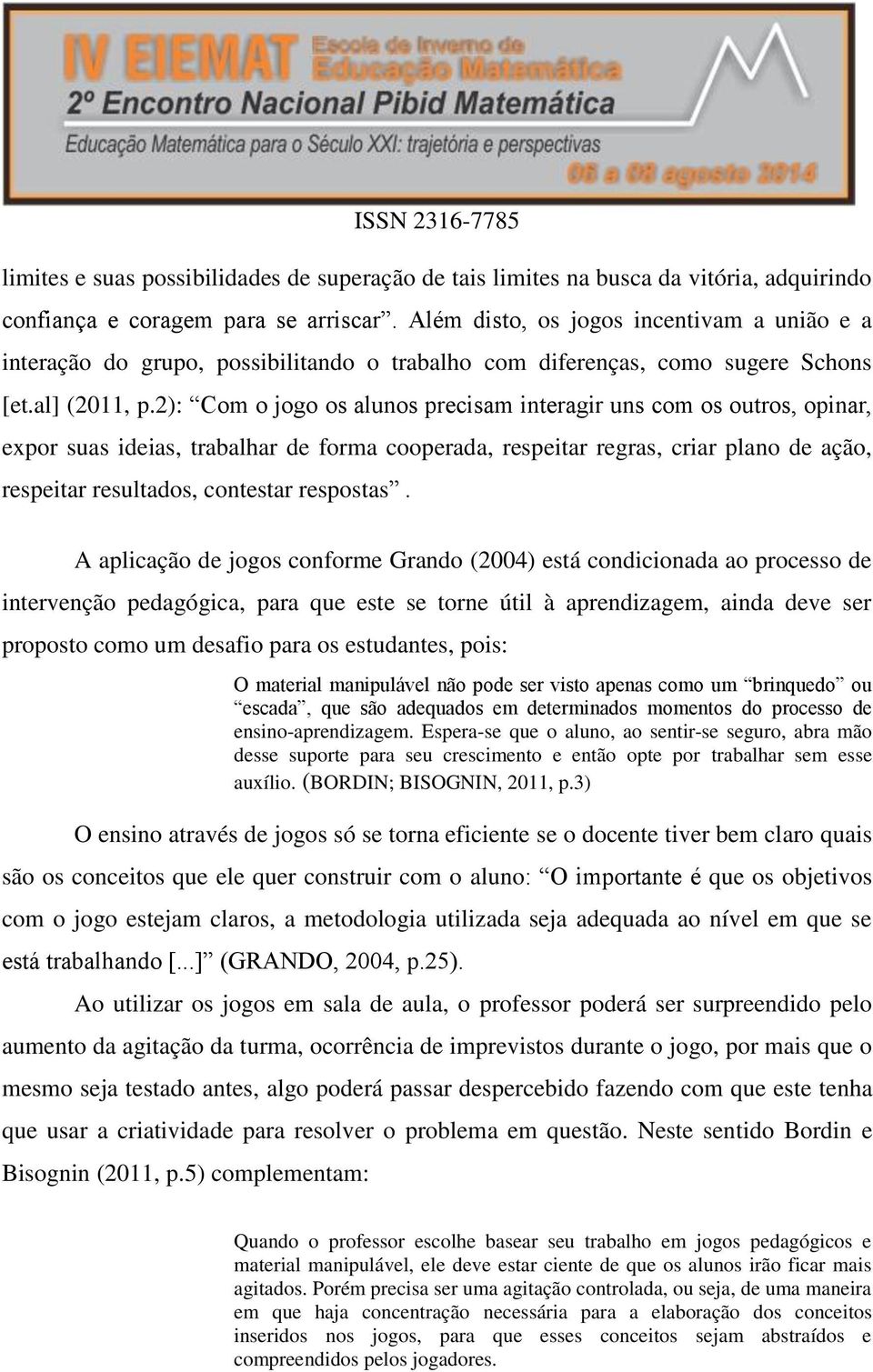 2): Com o jogo os alunos precisam interagir uns com os outros, opinar, expor suas ideias, trabalhar de forma cooperada, respeitar regras, criar plano de ação, respeitar resultados, contestar