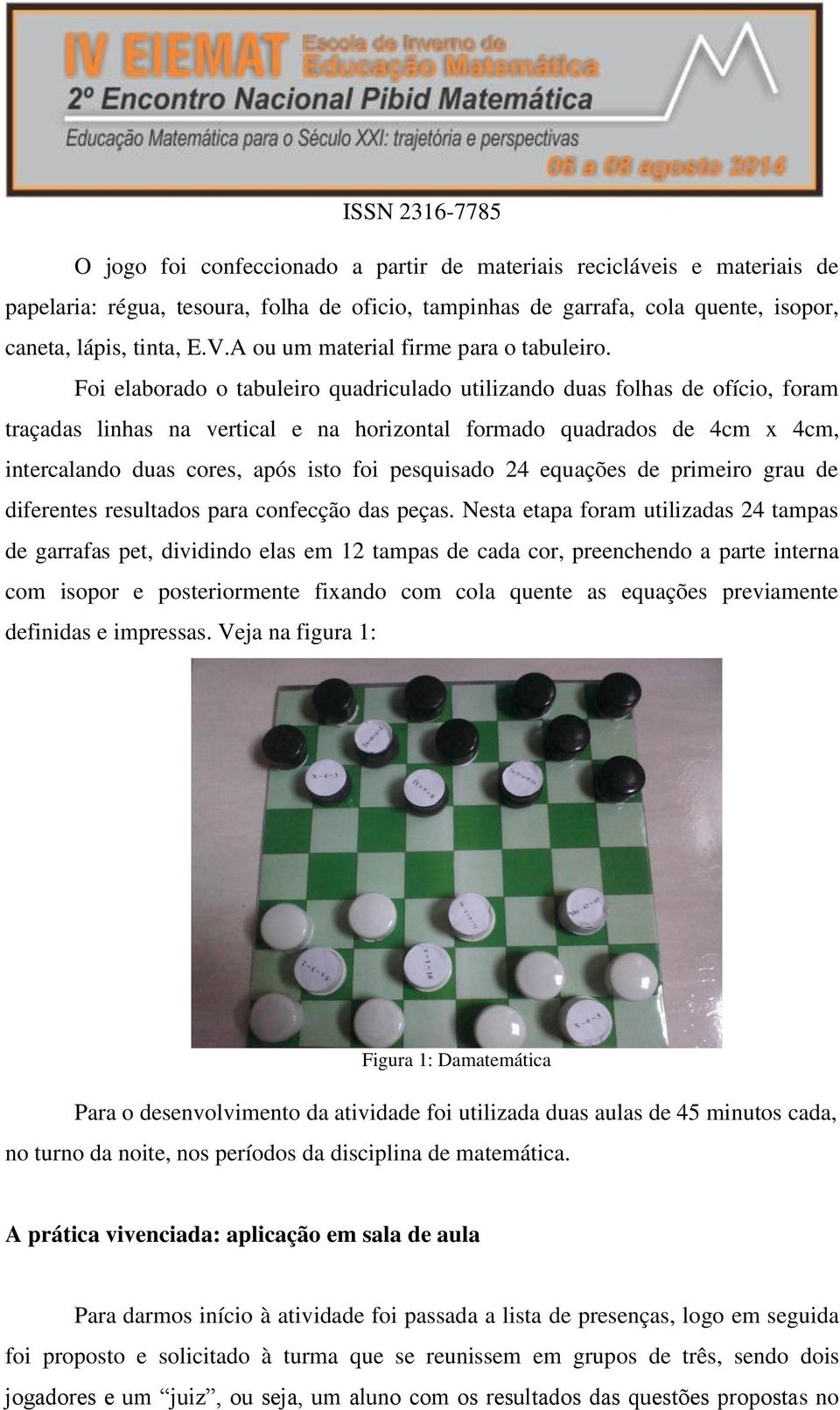 Foi elaborado o tabuleiro quadriculado utilizando duas folhas de ofício, foram traçadas linhas na vertical e na horizontal formado quadrados de 4cm x 4cm, intercalando duas cores, após isto foi