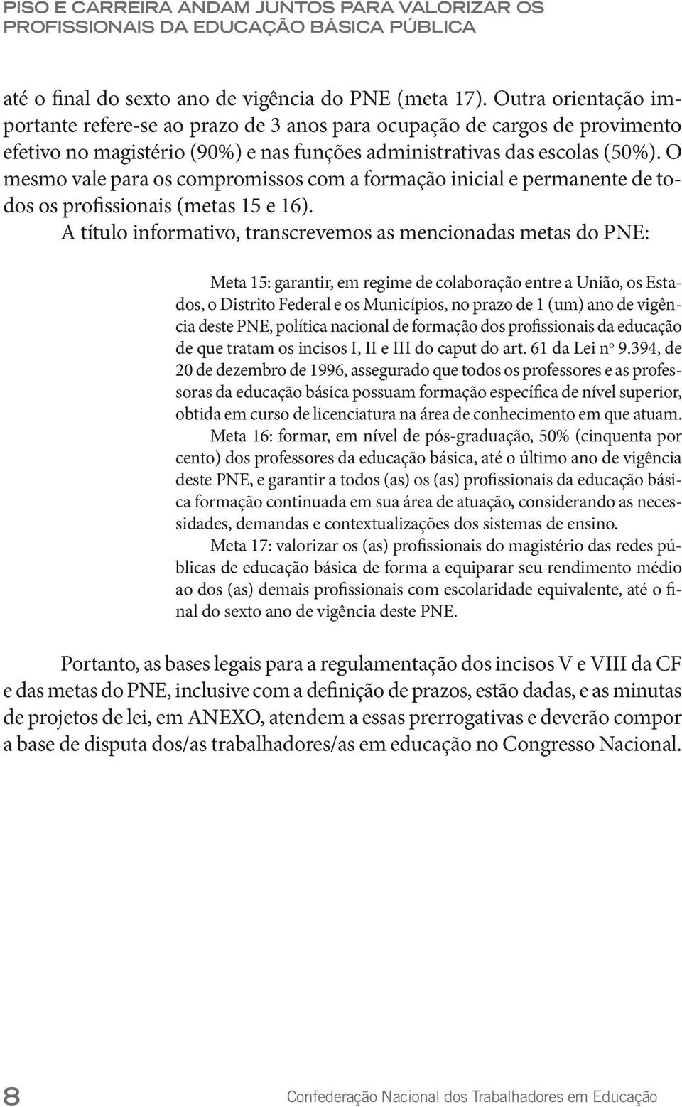 O mesmo vale para os compromissos com a formação inicial e permanente de todos os profissionais (metas 15 e 16).