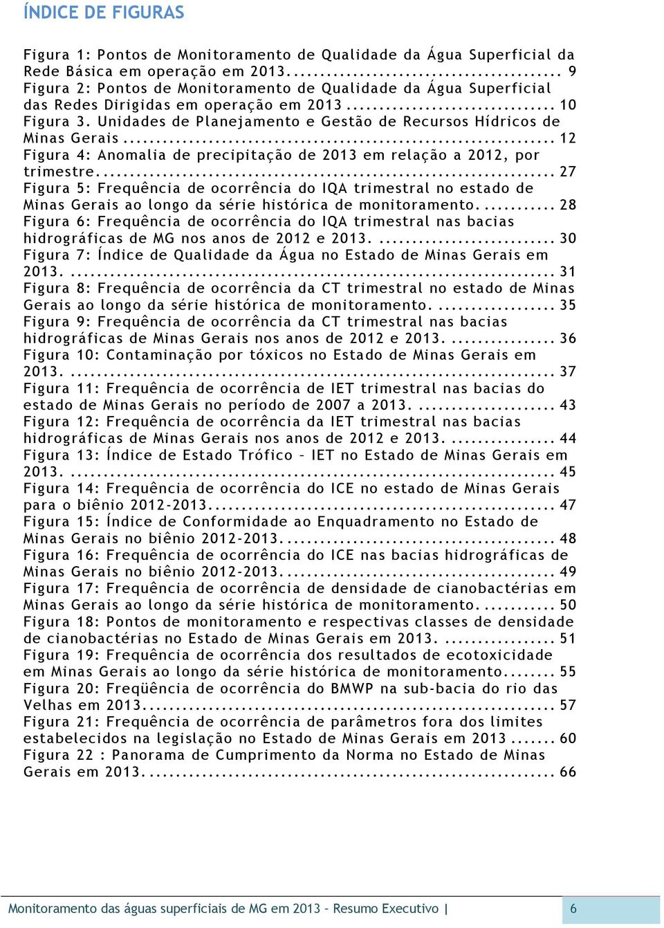 .. 12 Figura 4: Anomalia de precipitação de em relação a, por trimestre.... 27 Figura 5: Frequência de ocorrência do IQA trimestral no estado de Minas Gerais ao longo da série histórica de monitoramento.