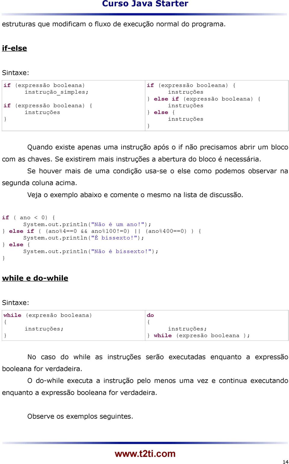 Quando existe apenas uma instrução após o if não precisamos abrir um bloco com as chaves. Se existirem mais instruções a abertura do bloco é necessária.