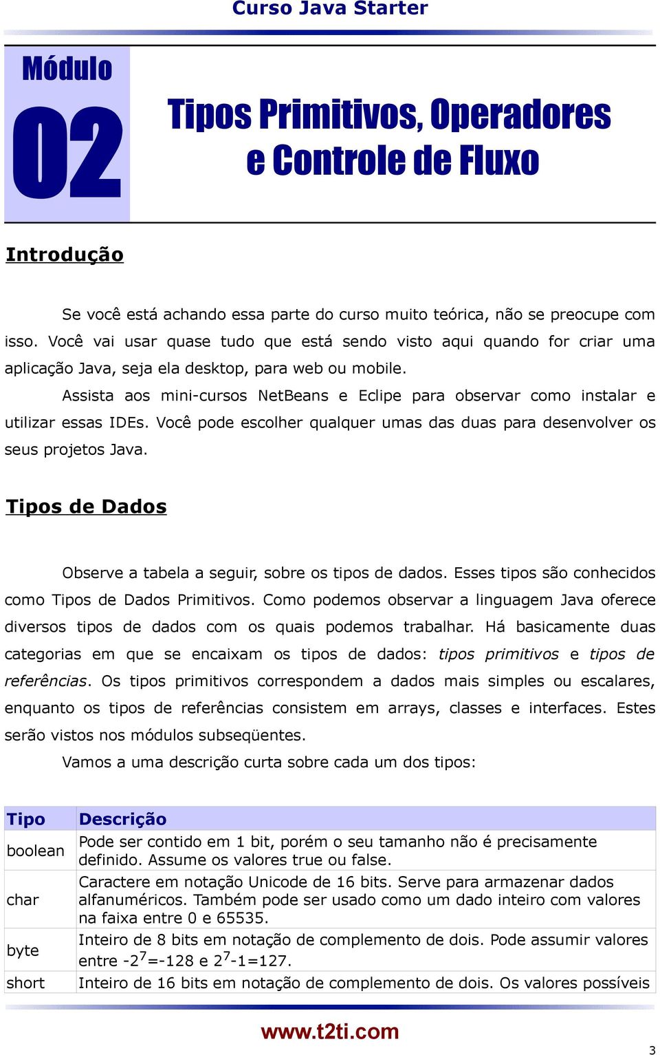 Assista aos mini-cursos NetBeans e Eclipe para observar como instalar e utilizar essas IDEs. Você pode escolher qualquer umas das duas para desenvolver os seus projetos Java.