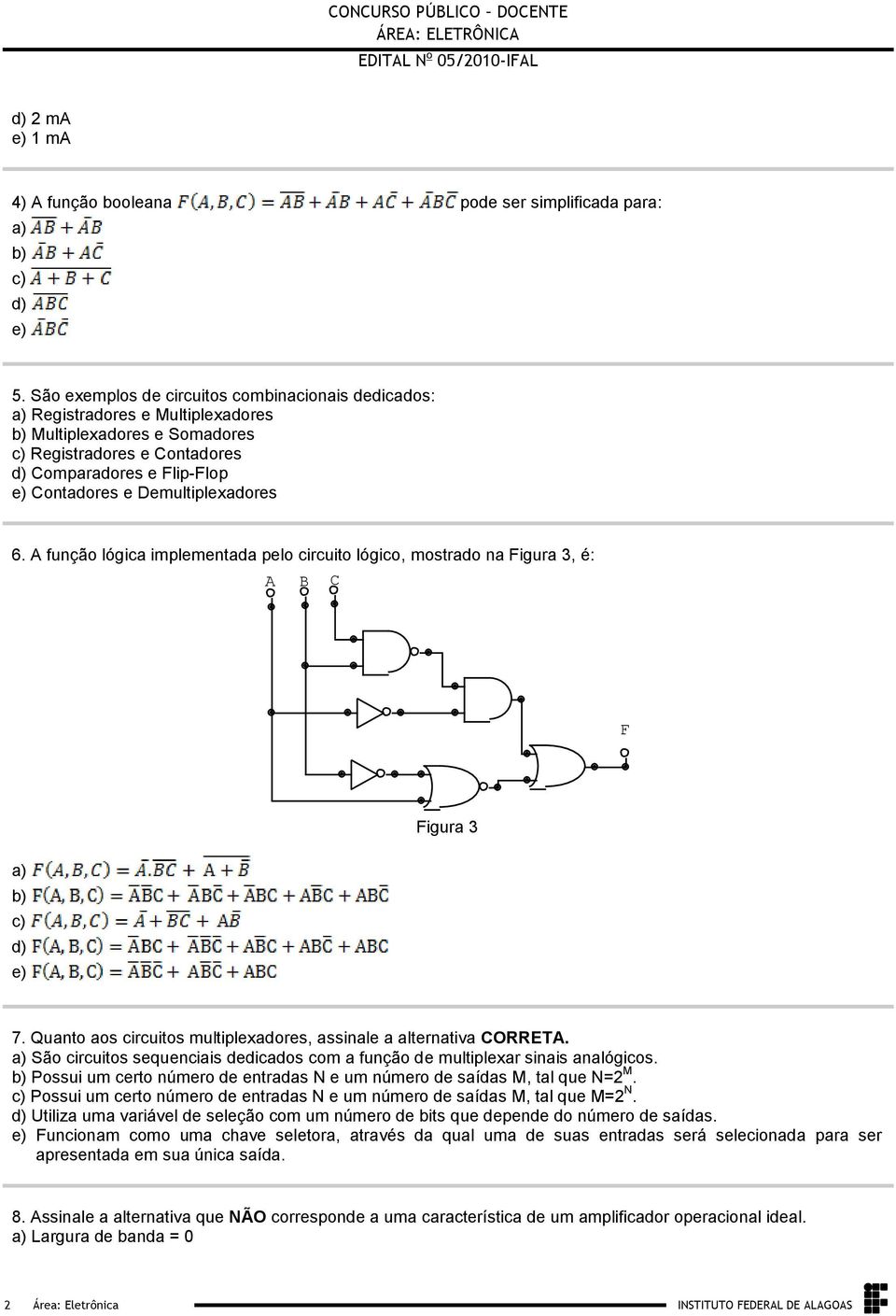 e) 7 Quanto aos circuitos multiplexadores, assinale a alternativa CORRETA a) São circuitos sequenciais dedicados com a função de multiplexar sinais analógicos b) Possui um certo número de entradas N