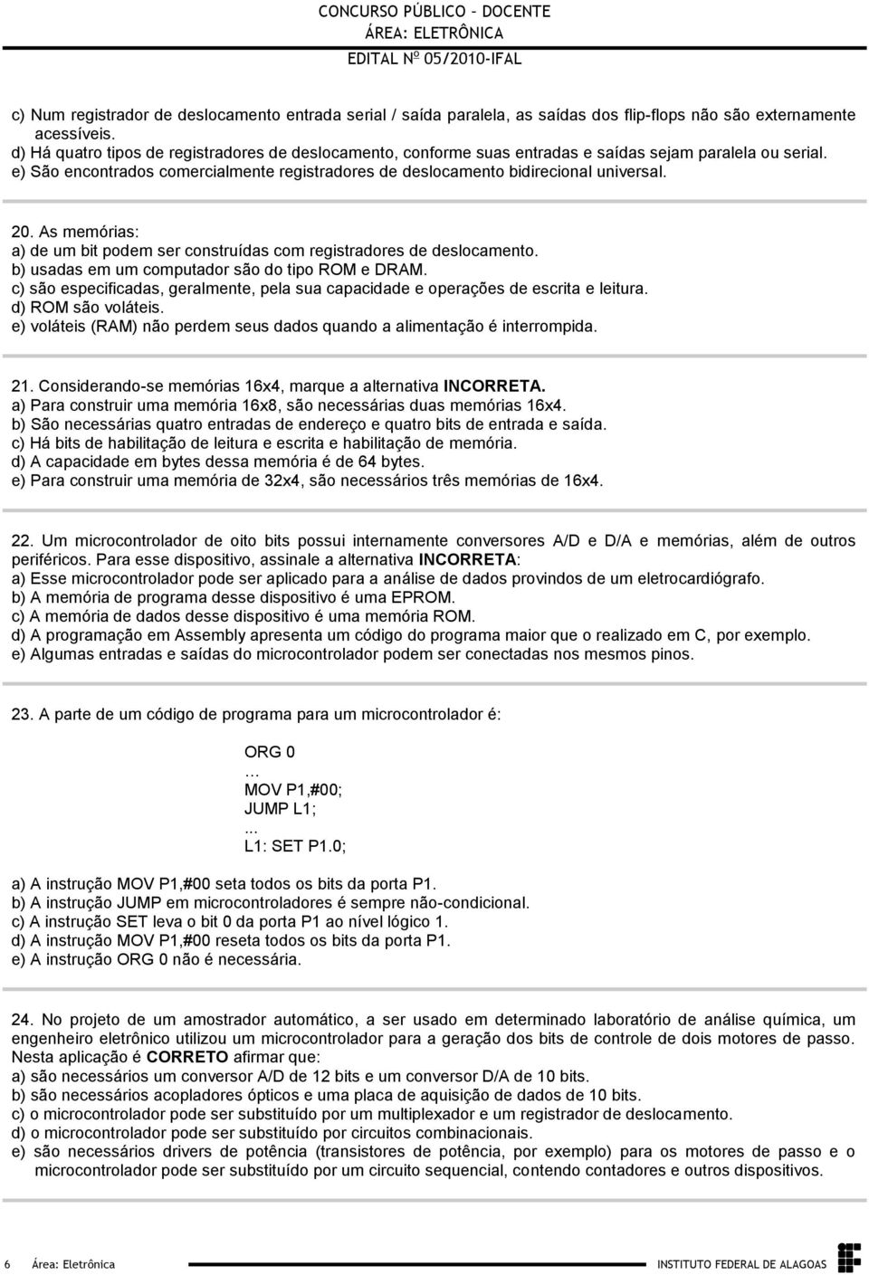 de deslocamento b) usadas em um computador são do tipo ROM e DRAM c) são especificadas, geralmente, pela sua capacidade e operações de escrita e leitura d) ROM são voláteis e) voláteis (RAM) não