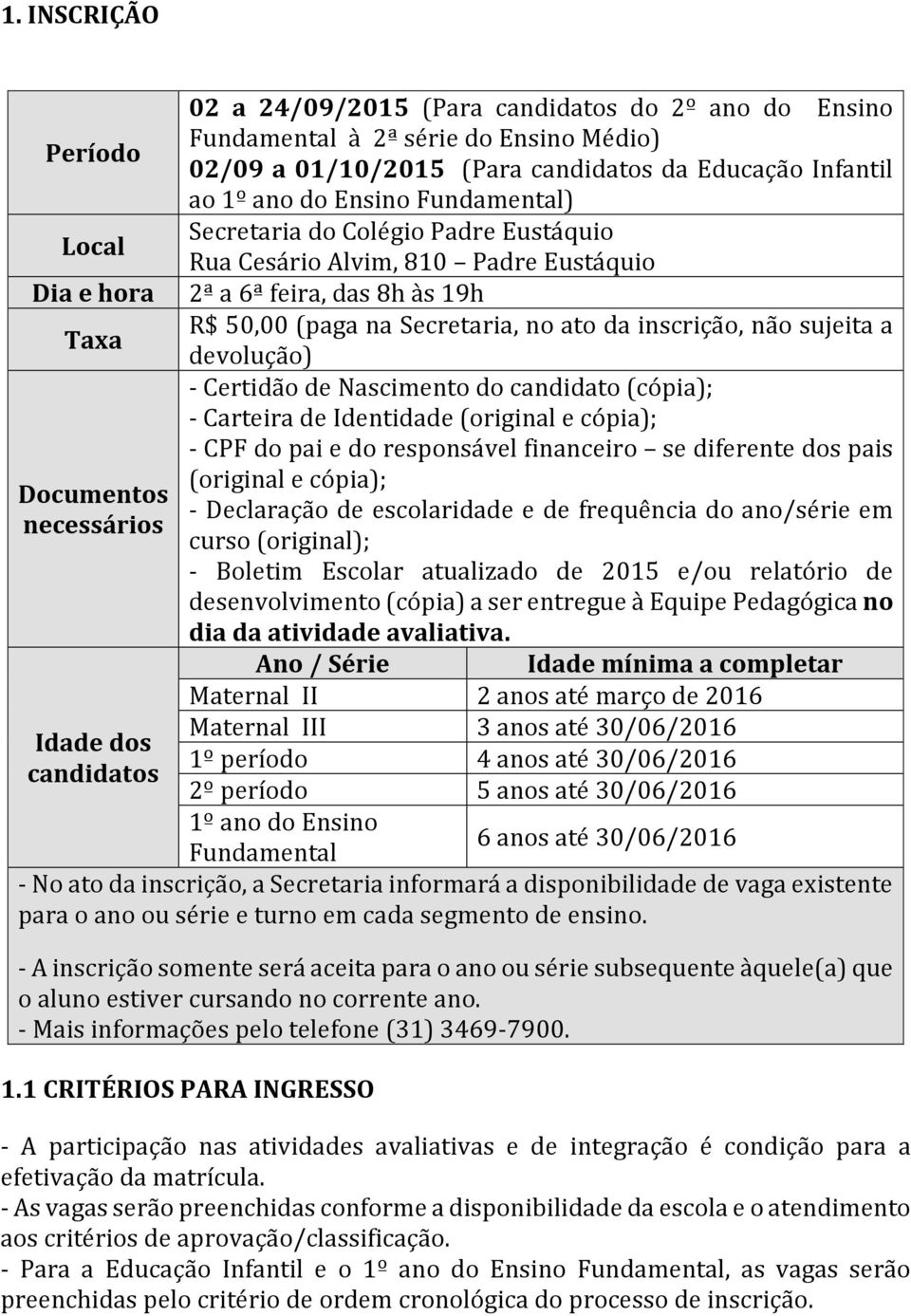 Secretaria, no ato da inscrição, não sujeita a devolução) - Certidão de Nascimento do candidato (cópia); - Carteira de Identidade (original e cópia); - CPF do pai e do responsável financeiro se