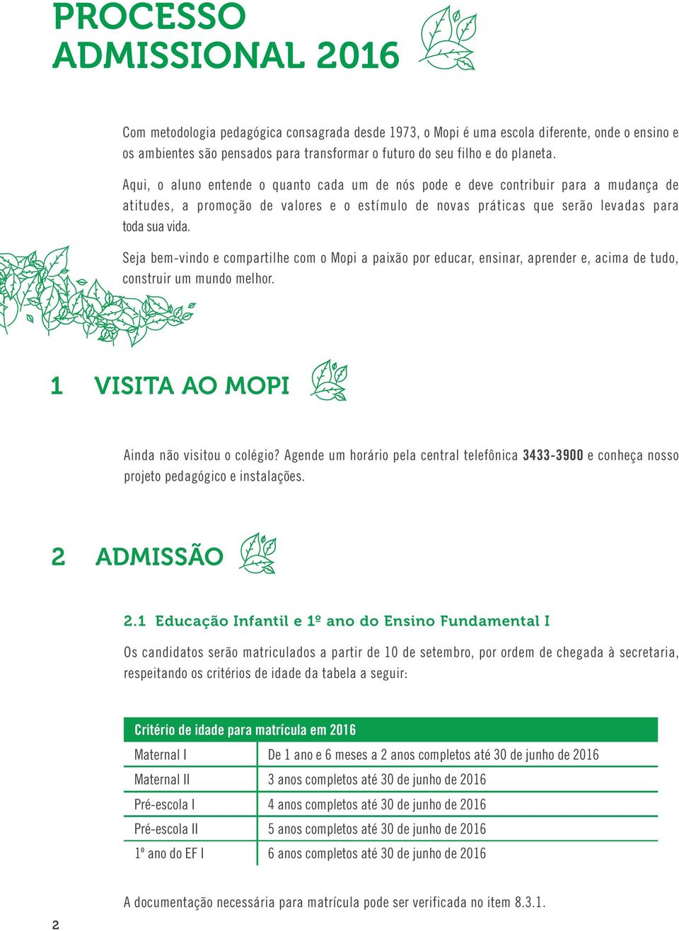 Seja bem-vindo e compartilhe com o Mopi a paixão por educar, ensinar, aprender e, acima de tudo, construir um mundo melhor. 1 VISITA AO MOPI Ainda não visitou o colégio?