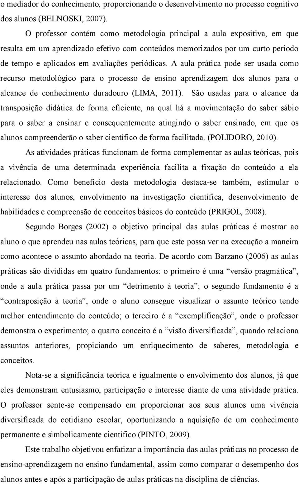 A aula prática pode ser usada como recurso metodológico para o processo de ensino aprendizagem dos alunos para o alcance de conhecimento duradouro (LIMA, 2011).