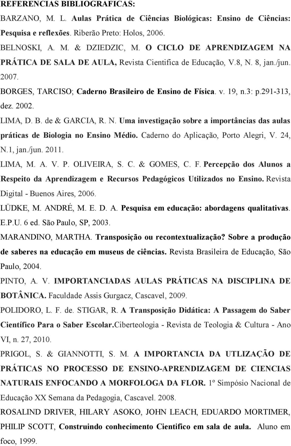 2002. LIMA, D. B. de & GARCIA, R. N. Uma investigação sobre a importâncias das aulas práticas de Biologia no Ensino Médio. Caderno do Aplicação, Porto Alegri, V. 24, N.1, jan./jun. 2011. LIMA, M. A. V. P. OLIVEIRA, S.